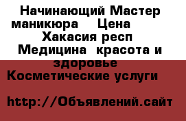 Начинающий Мастер маникюра  › Цена ­ 100 - Хакасия респ. Медицина, красота и здоровье » Косметические услуги   